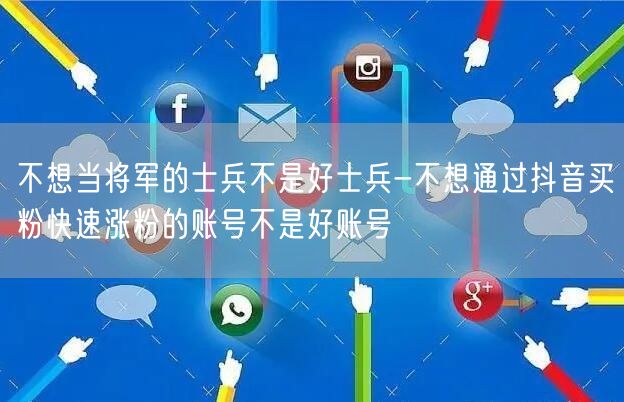 不想当将军的士兵不是好士兵-不想通过抖音买粉快速涨粉的账号不是好账号