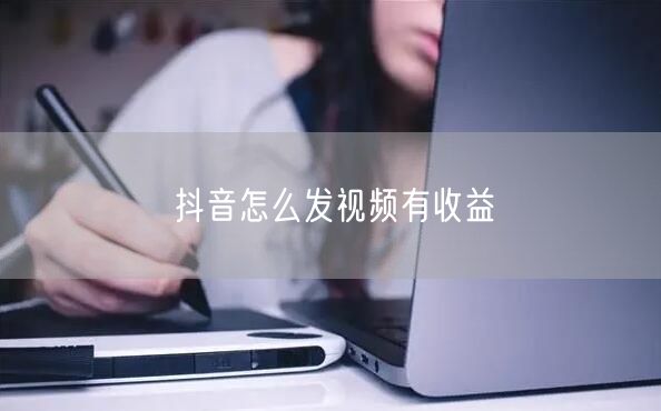 抖音怎么发视频有收益