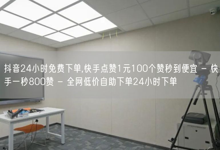 抖音24小时免费下单,快手点赞1元100个赞秒到便宜 - 快手一秒800赞 - 