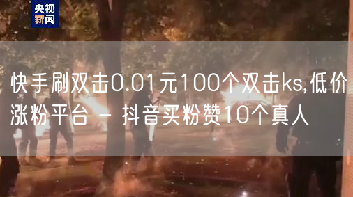 快手刷双击0.01元100个双击ks,低价涨粉平台 - 抖音买粉赞10个真人