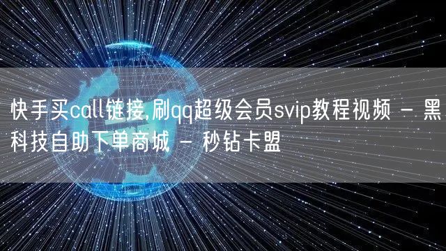 快手买call链接,刷qq超级会员svip教程视频 - 黑科技自助下单商城 - 