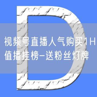 视频号直播人气购买1H值播挂榜-送粉丝灯牌