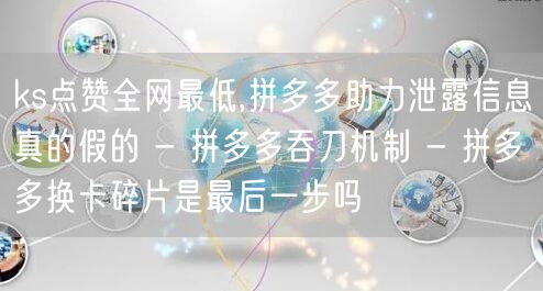 ks点赞全网最低,拼多多助力泄露信息真的假的 - 拼多多吞刀机制 - 拼多多换卡