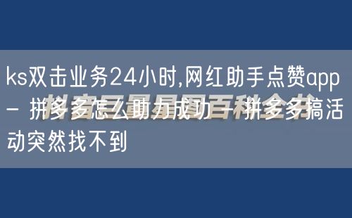 ks双击业务24小时,网红助手点赞app - 拼多多怎么助力成功 - 拼多多搞活